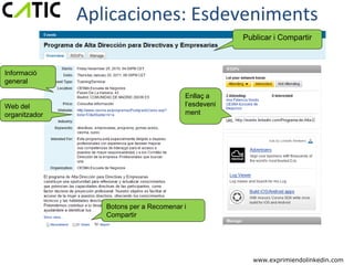 Aplicaciones: Esdeveniments
                                                      Publicar i Compartir



Informació
general

                                         Enllaç a
Web del                                  l’esdeveni
organitzador                             ment




                  Botons per a Recomenar i
                  Compartir




                                                        www.exprimiendolinkedin.com
 