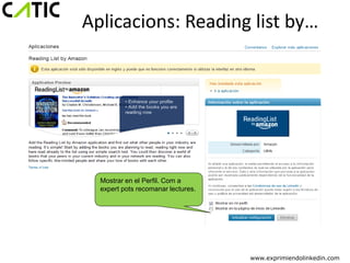 Aplicacions: Reading list by…




  Mostrar en el Perfil. Com a
  expert pots recomanar lectures.




                                    www.exprimiendolinkedin.com
 