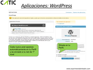 Aplicaciones: WordPress




                               Sitúala en tu
Cada nuevo post aparece        Perfil.
automáticamente en tu Perfil
y es enviado a tu red de 1º
nivel




                                       www.exprimiendolinkedin.com
 