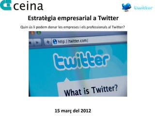 Estratègia empresarial a Twitter
Quin ús li podem donar les empreses i els professionals al Twitter?




                     15 març del 2012
 