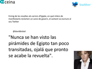 Enmig de les revoltes als carrers d'Egipte, en què milers de
manifestants reclamen un canvi de govern, el cantant va escriure al
seu Twitter



    @davidbisbal:

"Nunca se han visto las
pirámides de Egipto tan poco
transitadas, ojalá que pronto
se acabe la revuelta".
 