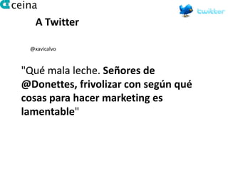 A Twitter

 @xavicalvo



"Qué mala leche. Señores de
@Donettes, frivolizar con según qué
cosas para hacer marketing es
lamentable"
 