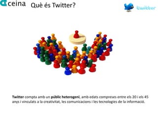 Què és Twitter?




Twitter compta amb un públic heterogeni, amb edats compreses entre els 20 i els 45
anys i vinculats a la creativitat, les comunicacions i les tecnologies de la informació.
 