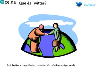 Què és Twitter?




Amb Twitter les experiències comercials són més directes i personals
 