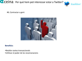 Per què hem pot interessar estar a Twitter?


  #6: Contractar a gent




Beneficis:

•Retallar costos transaccionals
•Utilitzar el poder de les recomanacions
 