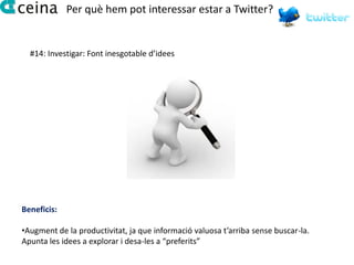 Per què hem pot interessar estar a Twitter?


  #14: Investigar: Font inesgotable d’idees




Beneficis:

•Augment de la productivitat, ja que informació valuosa t’arriba sense buscar-la.
Apunta les idees a explorar i desa-les a “preferits”
 