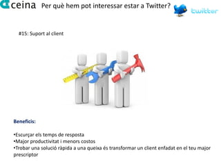 Per què hem pot interessar estar a Twitter?


  #15: Suport al client




Beneficis:

•Escurçar els temps de resposta
•Major productivitat i menors costos
•Trobar una solució ràpida a una queixa és transformar un client enfadat en el teu major
prescriptor
 
