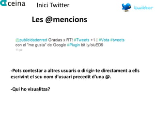 Inici Twitter

          Les @mencions




-Pots contestar a altres usuaris o dirigir-te directament a ells
escrivint el seu nom d’usuari precedit d’una @.

-Qui ho visualitza?
 