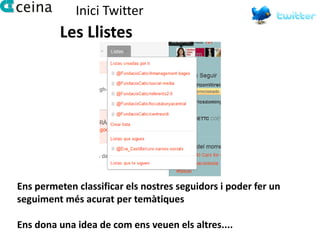 Inici Twitter
         Les Llistes




Ens permeten classificar els nostres seguidors i poder fer un
seguiment més acurat per temàtiques

Ens dona una idea de com ens veuen els altres....
 