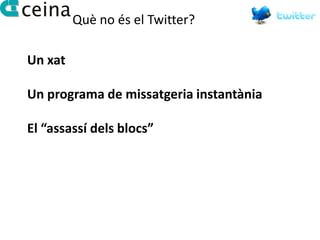 Què no és el Twitter?

Un xat

Un programa de missatgeria instantània

El “assassí dels blocs”
 