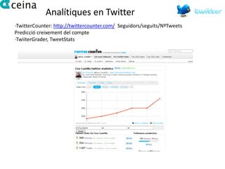 Analítiques en Twitter
·TwitterCounter: http://twittercounter.com/ Seguidors/seguits/NºTweets
Predicció creixement del compte
·TwiiterGrader, TweetStats
 
