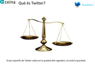 Què és Twitter?




El pes específic de Twitter radica en la qualitat dels seguidors, no amb la quantitat.
 