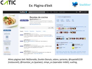 Ex: Pàgina d’èxit




Altres pàgines èxit: McDonalds, Dunkin Donuts, edans, yoriento, @tupelo01239
(restaurant), @movistar_es (queixes), simyo_es (operador mòbil), vueling,
 