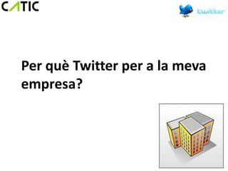 Per què Twitter per a la meva
empresa?
 