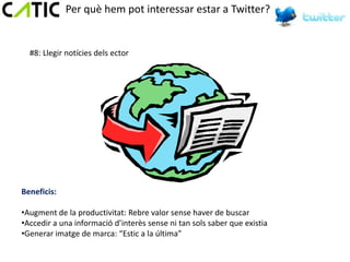 Per què hem pot interessar estar a Twitter?


  #8: Llegir notícies dels ector




Beneficis:

•Augment de la productivitat: Rebre valor sense haver de buscar
•Accedir a una informació d’interès sense ni tan sols saber que existia
•Generar imatge de marca: “Estic a la última”
 