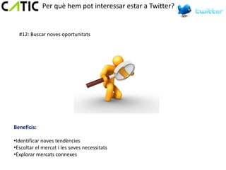 Per què hem pot interessar estar a Twitter?


  #12: Buscar noves oportunitats




Beneficis:

•Identificar noves tendències
•Escoltar el mercat i les seves necessitats
•Explorar mercats connexes
 