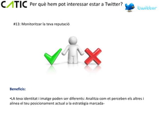 Per què hem pot interessar estar a Twitter?


  #13: Monitoritzar la teva reputació




Beneficis:

•LA teva identitat i imatge poden ser diferents: Analitza com et perceben els altres i
alinea el teu posicionament actual a la estratègia marcada-
 
