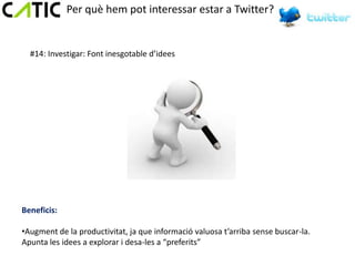 Per què hem pot interessar estar a Twitter?


  #14: Investigar: Font inesgotable d’idees




Beneficis:

•Augment de la productivitat, ja que informació valuosa t’arriba sense buscar-la.
Apunta les idees a explorar i desa-les a “preferits”
 
