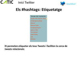 Inici Twitter

          Els #hashtags: Etiquetatge




Et permeten etiquetar els teus Tweets i faciliten la cerca de
tweets relacionats
 