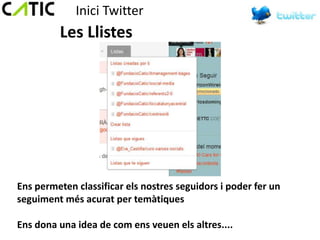 Inici Twitter
         Les Llistes




Ens permeten classificar els nostres seguidors i poder fer un
seguiment més acurat per temàtiques

Ens dona una idea de com ens veuen els altres....
 