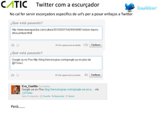 Twitter com a escurçador
No cal fer servir escorçadors específics de url’s per a posar enllaços a Twitter




Però…….
 