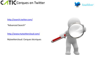 Cerques en Twitter



http://search.twitter.com/

“Advanced Search”


http://www.mytwittercloud.com/

Mytwittercloud: Cerques tècniques
 