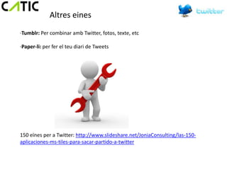 Altres eines
·Tumblr: Per combinar amb Twitter, fotos, texte, etc

·Paper-li: per fer el teu diari de Tweets




150 eïnes per a Twitter: http://www.slideshare.net/JoniaConsulting/las-150-
aplicaciones-ms-tiles-para-sacar-partido-a-twitter
 
