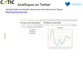 Analítiques en Twitter
·Tweroid: Dades de l’activitat. Quan tenen més èxit els meus Tweets
http://www.tweriod.com/
 