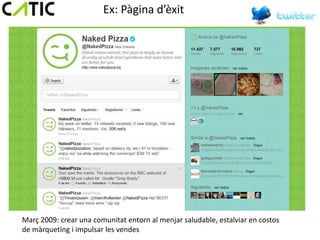 Ex: Pàgina d’èxit




Març 2009: crear una comunitat entorn al menjar saludable, estalviar en costos
de màrqueting i impulsar les vendes
 