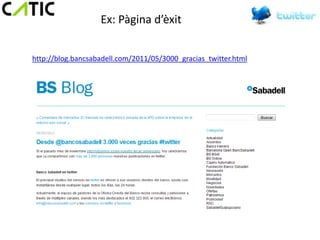 Ex: Pàgina d’èxit


http://blog.bancsabadell.com/2011/05/3000_gracias_twitter.html
 