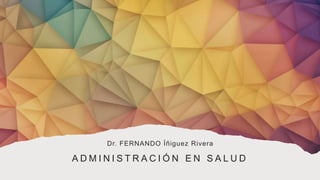 A D M I N I S T R A C I Ó N E N S A L U D
Dr. FERNANDO Íñiguez Rivera
 