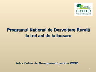P rogramul  N aţional de Dezvoltare Rurală la trei ani de la lansare Autoritatea de Management pentru PNDR 