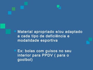  Material apropriado e/ou adaptado 
a cada tipo de deficiência e 
modalidade esportiva 
 Ex: bolas com guisos no seu 
interior para PPDV ( para o 
goolbol) 
 