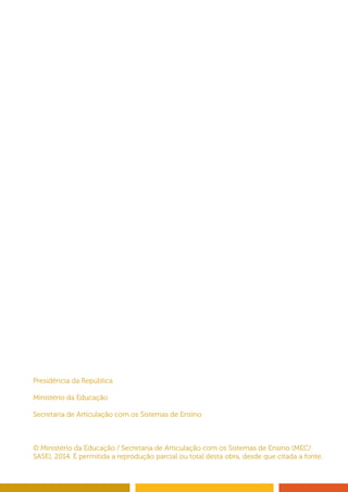 Presidência da República 
Ministério da Educação 
Secretaria de Articulação com os Sistemas de Ensino 
© Ministério da Educação / Secretaria de Articulação com os Sistemas de Ensino (MEC/ 
SASE), 2014. É permitida a reprodução parcial ou total desta obra, desde que citada a fonte. 
 