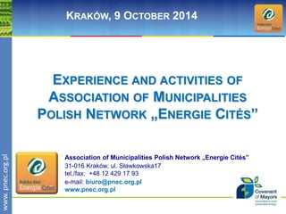 wwwwww.p. npence.ocr.og.rpgl.pl 
KRAKÓW, 9 OCTOBER 2014 
EXPERIENCE AND ACTIVITIES OF 
ASSOCIATION OF MUNICIPALITIES 
POLISH NETWORK „ENERGIE CITÉS” 
Association of Municipalities Polish Network „Energie Cités” 
31-016 Kraków, ul. Sławkowska17 
tel./fax: +48 12 429 17 93 
e-mail: biuro@pnec.org.pl 
www.pnec.org.pl 
 