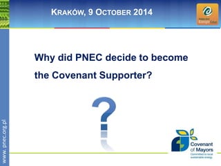 wwwwww.p. npence.ocr.og.rpgl.pl 
KRAKÓW, 9 OCTOBER 2014 
Why did PNEC decide to become 
the Covenant Supporter? 
 