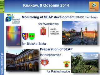 wwwwww.p. npence.ocr.go.rpgl.pl 
KRAKÓW, 9 OCTOBER 2014 
Monitoring of SEAP development (PNEC members) 
for Warszawa 
for Bielsko-Biała 
Preparation of SEAP 
for Niepołomice 
for Raciechowice 
 