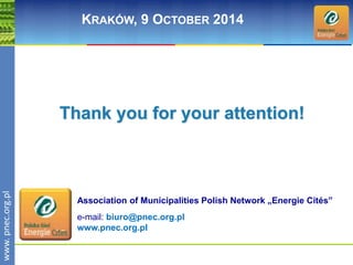 wwwwww.p. npence.ocr.og.rpgl.pl 
KRAKÓW, 9 OCTOBER 2014 
Thank you for your attention! 
Association of Municipalities Polish Network „Energie Cités” 
e-mail: biuro@pnec.org.pl 
www.pnec.org.pl 
