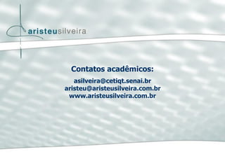 Contatos acadêmicos:
asilveira@cetiqt.senai.br
aristeu@aristeusilveira.com.br
www.aristeusilveira.com.br
 