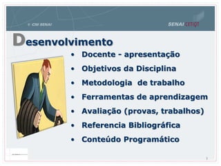 3
• Docente - apresentação
• Objetivos da Disciplina
• Metodologia de trabalho
• Ferramentas de aprendizagem
• Avaliação (provas, trabalhos)
• Referencia Bibliográfica
• Conteúdo Programático
Desenvolvimento
 