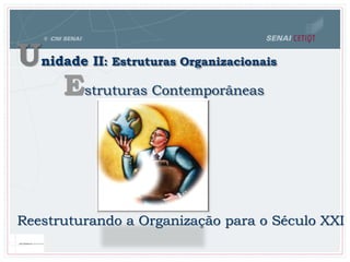 Unidade II: Estruturas Organizacionais
Estruturas Contemporâneas
Reestruturando a Organização para o Século XXI
 