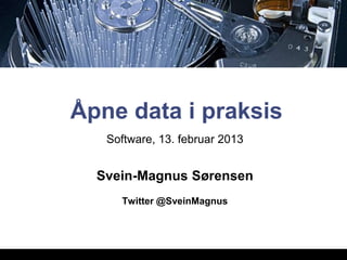 Åpne data i praksis
   Software, 13. februar 2013


  Svein-Magnus Sørensen
     Twitter @SveinMagnus
 