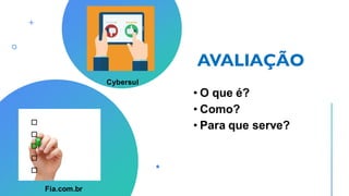 AVALIAÇÃO
• O que é?
• Como?
• Para que serve?
Fia.com.br
Cybersul
 
