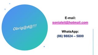 E-mail:
sonialeit@hotmail.com
WhatsApp:
(86) 98824 – 5800
 