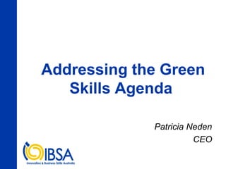 Addressing the Green
   Skills Agenda

             Patricia Neden
                       CEO
 