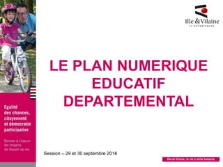LE PLAN NUMERIQUE
EDUCATIF
DEPARTEMENTAL
Session – 29 et 30 septembre 2016
 
