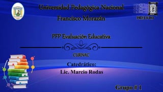 Universidad Pedagógica Nacional
Francisco Morazán
PFP Evaluación Educativa
CURNAC
Catedrático:
Lic. Marcio Rodas
Grupo # 1
 