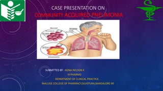 CASE PRESENTATION ON
COMMUNITY ACQUIRED PNEUMONIA
SUBMITTED BY : ADNA NELSON K
III PHARMD
DEPARTMENT OF CLINICAL PRACTICE,
MALLIGE COLLEGE OF PHARMACY,SILVEPURA,BANGALORE-90
 