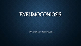 PNEUMOCONIOSIS
By-Anubhav Agrawal,514
 
