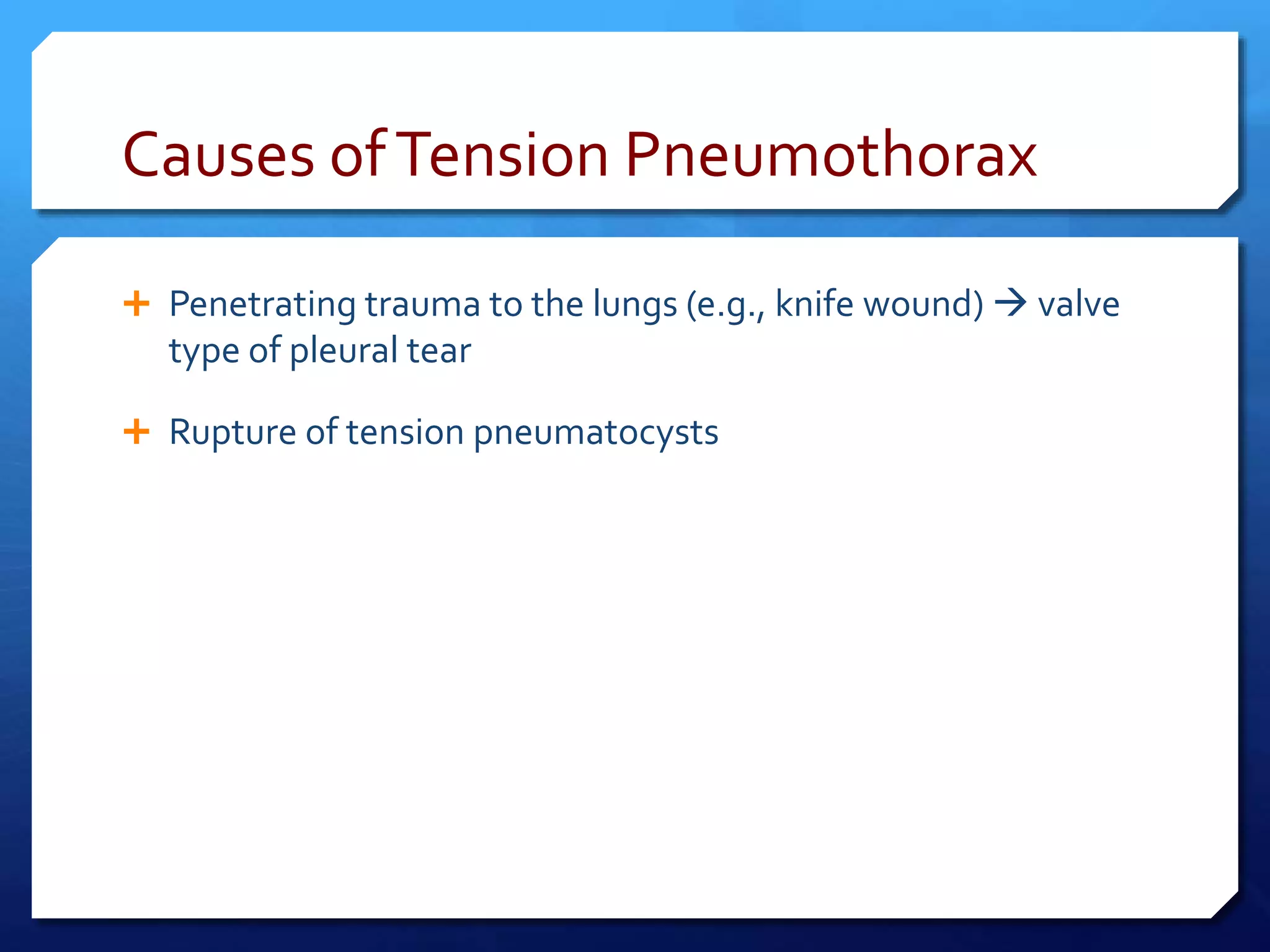 Causes ofTension Pneumothorax
 Penetrating trauma to the lungs (e.g., knife wound)  valve
type of pleural tear
 Rupture of tension pneumatocysts
 